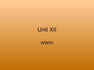 Unit XII

 WWII!!
 