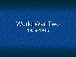 World War Two
   1939-1945
 