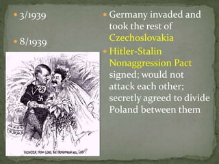  3/1939
 8/1939
 Germany invaded and
took the rest of
Czechoslovakia
 Hitler-Stalin
Nonaggression Pact
signed; would not
attack each other;
secretly agreed to divide
Poland between them
 