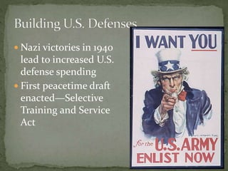  Nazi victories in 1940
lead to increased U.S.
defense spending
 First peacetime draft
enacted—Selective
Training and Service
Act
 