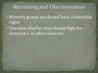  Minority groups are denied basic citizenship
rights
 Question whether they should fight for
democracy in other countries
 