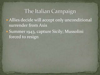  Allies decide will accept only unconditional
surrender from Axis
 Summer 1943, capture Sicily; Mussolini
forced to resign
 