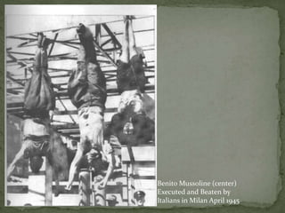 Benito Mussoline (center)
Executed and Beaten by
Italians in Milan April 1945
 