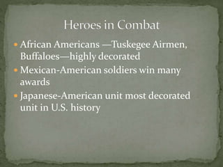 African Americans —Tuskegee Airmen,
Buffaloes—highly decorated
 Mexican-American soldiers win many
awards
 Japanese-American unit most decorated
unit in U.S. history
 