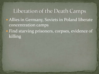 Allies in Germany, Soviets in Poland liberate
concentration camps
 Find starving prisoners, corpses, evidence of
killing
 