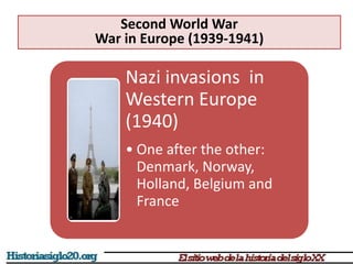 Nazi invasions in
Western Europe
(1940)
• One after the other:
Denmark, Norway,
Holland, Belgium and
France
Second World War
War in Europe (1939-1941)
 