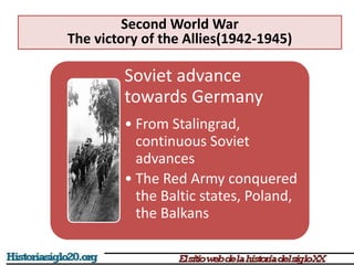 Soviet advance
towards Germany
• From Stalingrad,
continuous Soviet
advances
• The Red Army conquered
the Baltic states, Poland,
the Balkans
Second World War
The victory of the Allies(1942-1945)
 