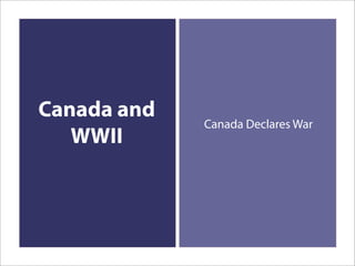 Canada and
             Canada Declares War
   WWII
 