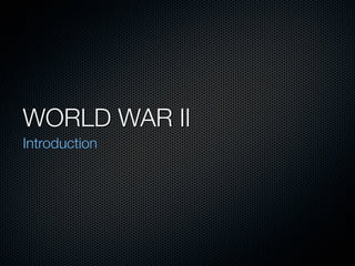 WORLD WAR II
Introduction
 