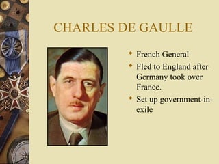 CHARLES DE GAULLE
          French General
          Fled to England after
           Germany took over
           France.
          Set up government-in-
           exile
 