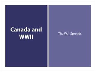 Canada and
             The War Spreads
   WWII
 