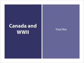 Canada and
             Total War
   WWII
 