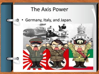The Axis Power
• Germany, Italy, and Japan.
 