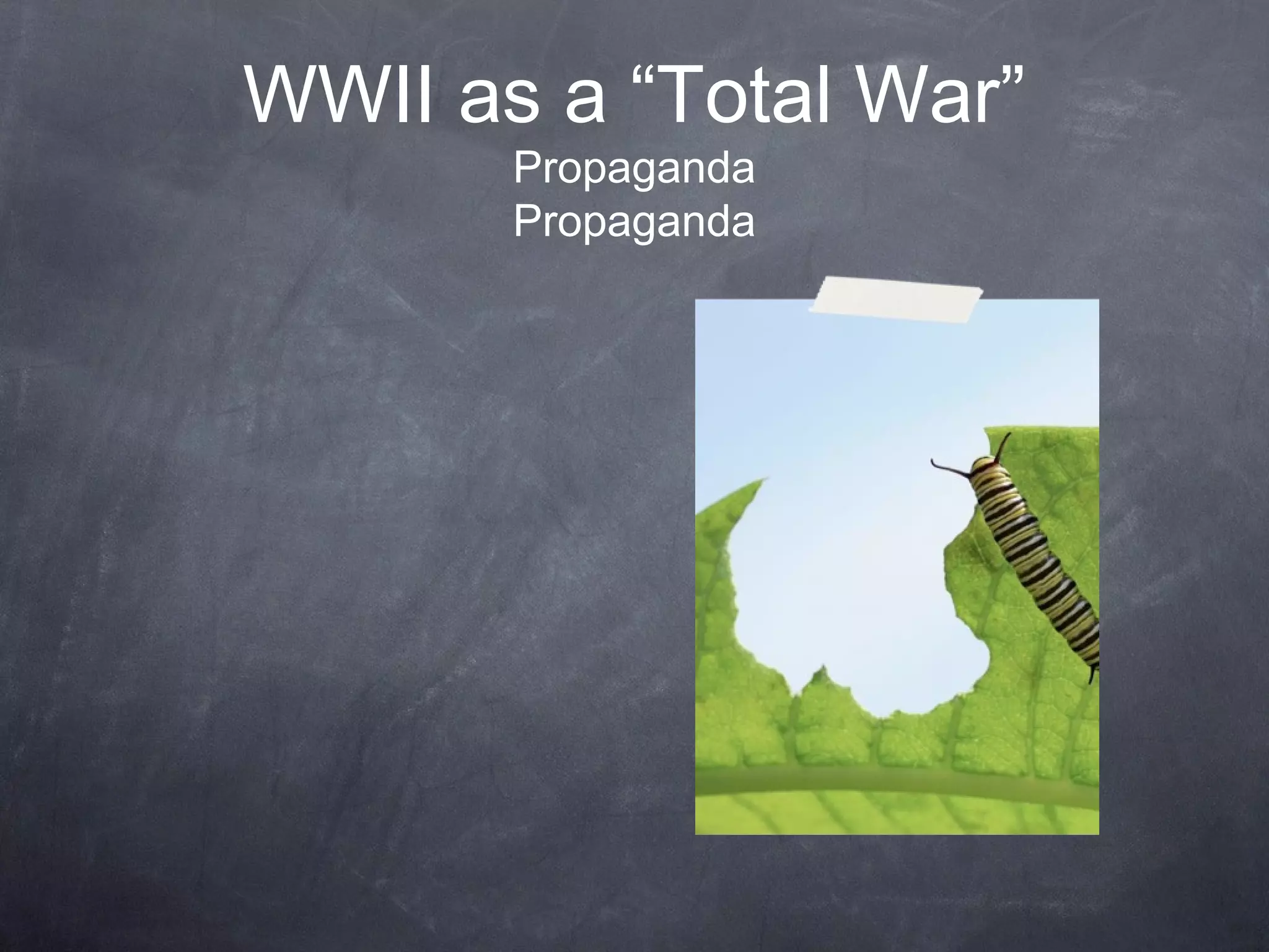 WWII as a “Total War”
       Propaganda
       Propaganda
 