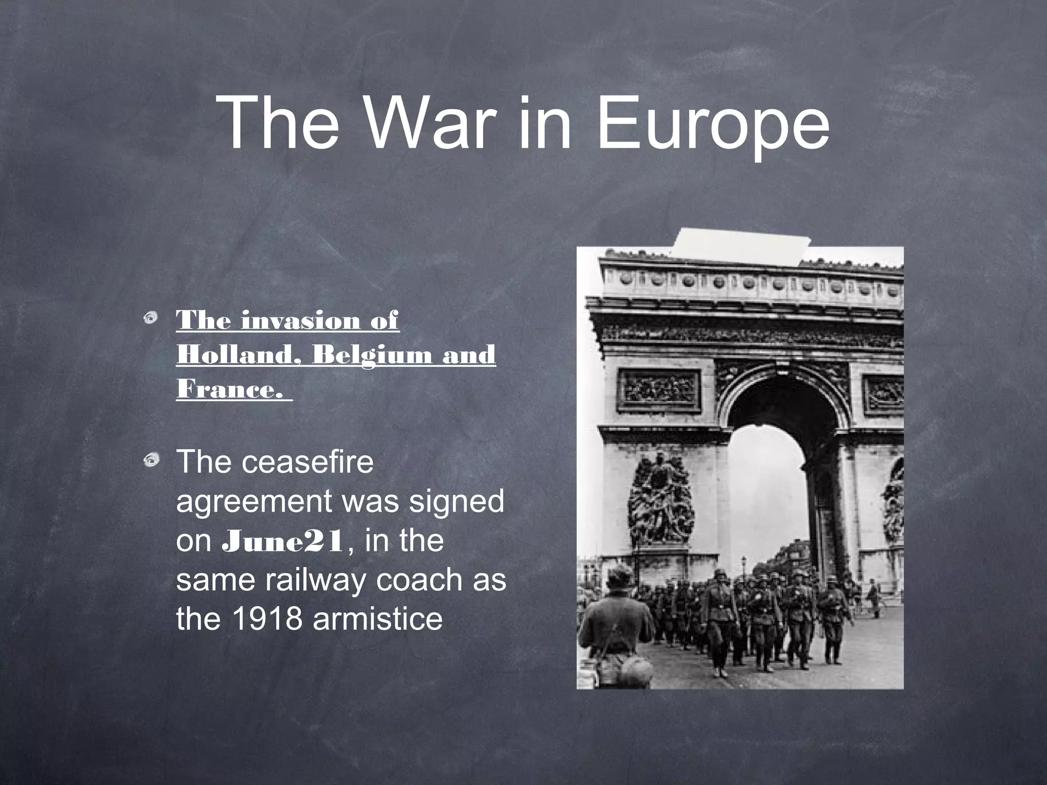 The War in Europe

The invasion of
Holland, Belgium and
France.

The ceasefire
agreement was signed
on June21, in the
same railway coach as
the 1918 armistice
 