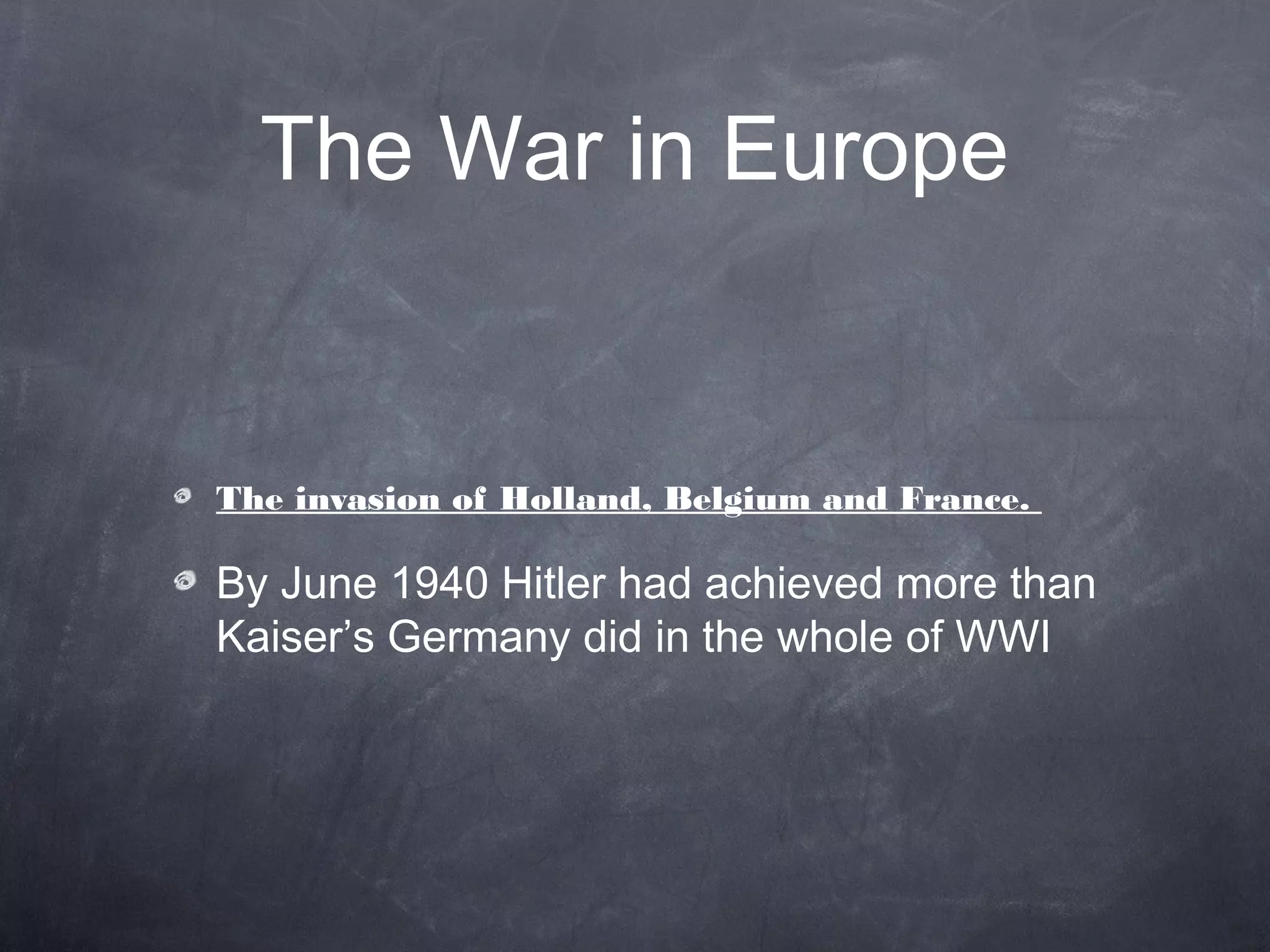 The War in Europe


The invasion of Holland, Belgium and France.

By June 1940 Hitler had achieved more than
Kaiser’s Germany did in the whole of WWI
 