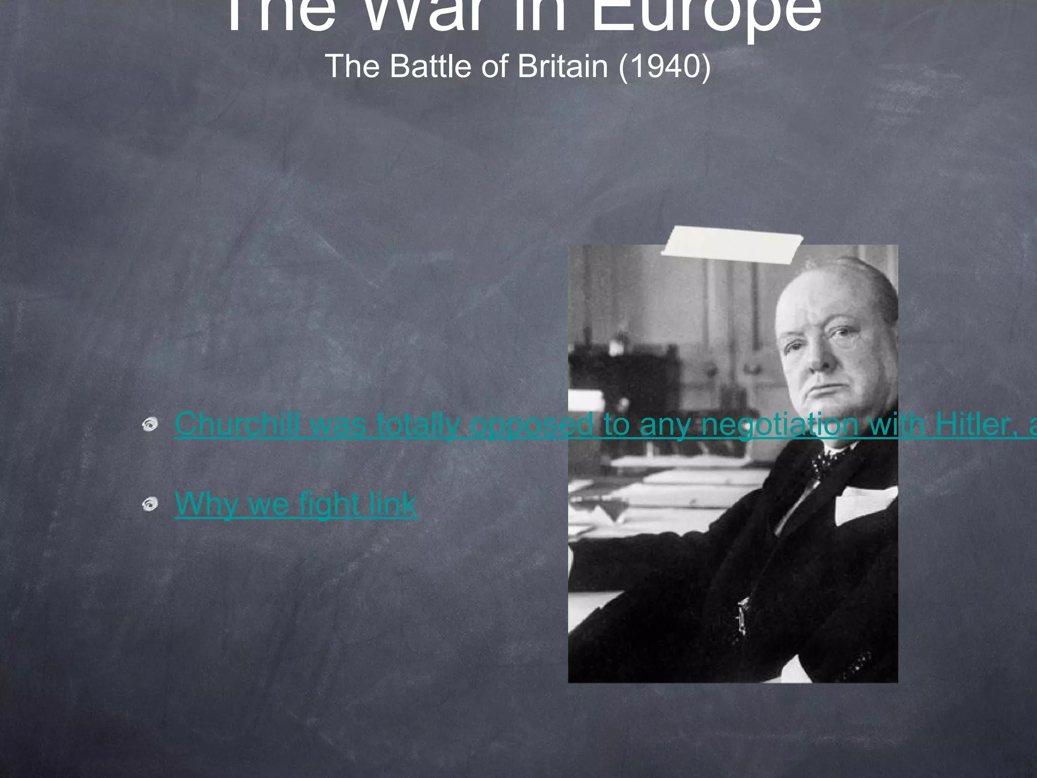 The War in Europe
          The Battle of Britain (1940)




Churchill was totally opposed to any negotiation with Hitler, a

Why we fight link
 