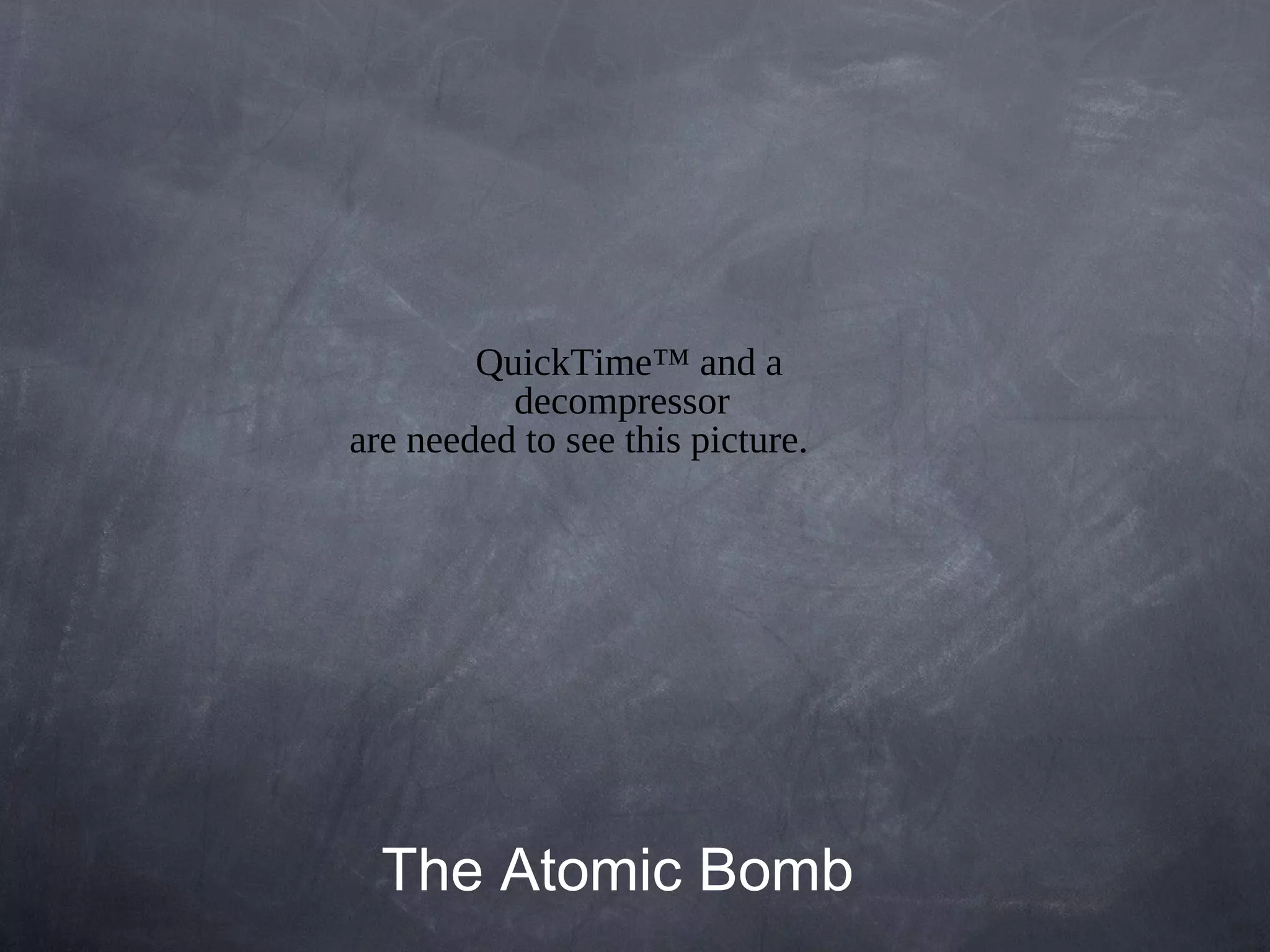 QuickTime™ and a
          decompressor
are needed to see this picture.




  The Atomic Bomb
 