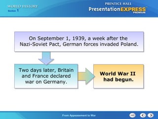 From Appeasement to War
Section 1
World War II
had begun.
Two days later, Britain
and France declared
war on Germany.
On September 1, 1939, a week after the
Nazi-Soviet Pact, German forces invaded Poland.
 