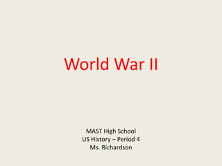 World War II
MAST High School
US History – Period 4
Ms. Richardson
 