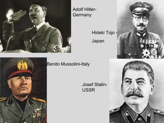 Adolf Hitler-
Germany
Hideki Tojo -
Japan
Benito Mussolini-Italy
Josef Stalin-
USSR
 