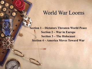World War Looms Section 1 – Dictators Threaten World Peace Section 2 – War in Europe Section 3 – The Holocaust Section 4 – America Moves Toward War 