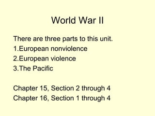 World War II
There are three parts to this unit.
1.European nonviolence
2.European violence
3.The Pacific

Chapter 15, Section 2 through 4
Chapter 16, Section 1 through 4
 