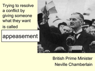 Trying to resolve
a conflict by
giving someone
what they want
is called

appeasement


                    British Prime Minister
                     Neville Chamberlain
 