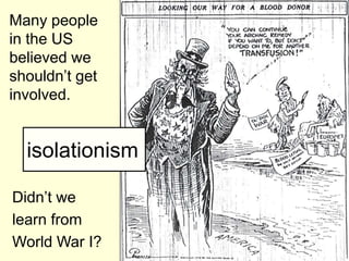 Many people
in the US
believed we
shouldn’t get
involved.


  isolationism

Didn’t we
learn from
World War I?
 