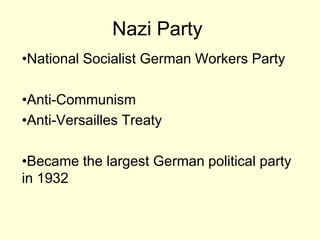 Nazi Party
•National Socialist German Workers Party

•Anti-Communism
•Anti-Versailles Treaty

•Became the largest German political party
in 1932
 