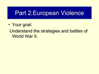 Part 2:European Violence
• Your goal:
 Understand the strategies and battles of
  World War II.
 
