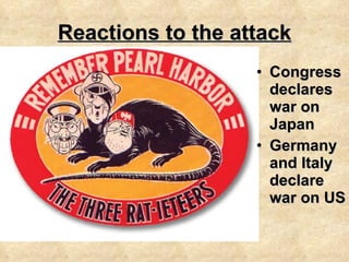Reactions to the attack Congress declares war on Japan Germany and Italy declare war on US 