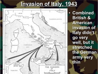 Invasion of Italy, 1943 Combined British & American invasion of Italy didn’t go very well, but it stretched the German army very thin 