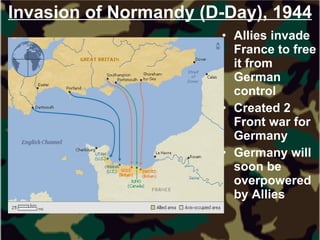 Invasion of Normandy (D-Day), 1944 Allies invade France to free it from German control Created 2 Front war for Germany Germany will soon be overpowered by Allies 