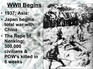 WWII Begins 1937; Asia: Japan begins total war with China The Rape of Nanking: 300,000 civilians & POW’s killed in 6 weeks 