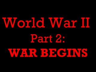 World War II
  Part 2:
WAR BEGINS
 