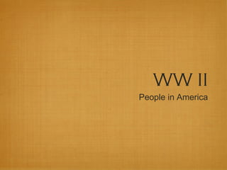 WW II
People in America
 