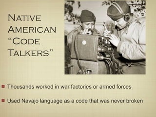 Native
American
“Code
Talkers”
Thousands worked in war factories or armed forces
Used Navajo language as a code that was never broken
 