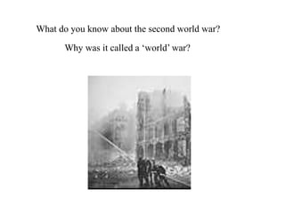 What do you know about the second world war?
Why was it called a ‘world’ war?