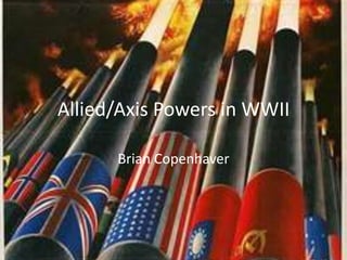 Allied/Axis Powers in WWII

      Brian Copenhaver
 
