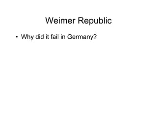 Weimer Republic
Why did it fail in Germany?
 