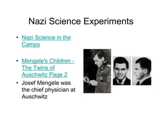 Nazi Science Experiments
Nazi Science in the
Camps

Mengele's Children -
The Twins of
Auschwitz Page 2
Josef Mengele was
the chief physician at
Auschwitz
 