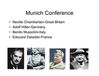 Munich Conference
Neville Chamberlain-Great Britain
Adolf Hitler-Germany
Benito Mussolini-Italy
Edouard Daladier-France
 