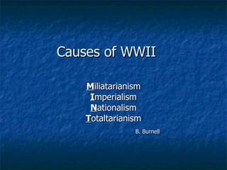 Causes of WWII M iliatarianism I mperialism N ationalism T otaltarianism B. Burnell 
