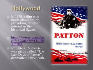    In 1970, a film was
    made about Patton,
    provoking renewed
    interest in the
    historical figure.

   http://www.youtube.
    com/watch?v=LI4_58
    YmzBA
   In 1986, a TV movie
    was made called “The
    Last Days of Patton”,
    dramatizing his death.
 