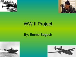 WW II Project By: Emma Bogush 
