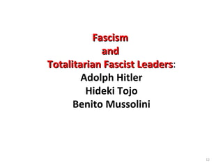 12
FascismFascism
andand
Totalitarian Fascist LeadersTotalitarian Fascist Leaders:
Adolph Hitler
Hideki Tojo
Benito Mussolini
 