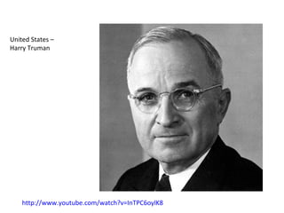 United States –
Harry Truman
http://www.youtube.com/watch?v=InTPC6oylK8
 