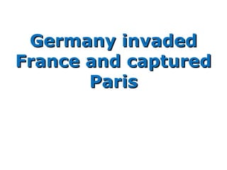 Germany invadedGermany invaded
France and capturedFrance and captured
ParisParis
 