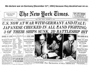 We declare war on Germany (December 11th
, 1941) because they decalred war on us.
 